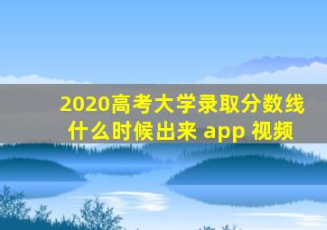 2020高考大学录取分数线什么时候出来 app 视频